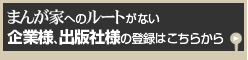 まんが家へのルートがない　企業様、出版社様のご登録はこちらから